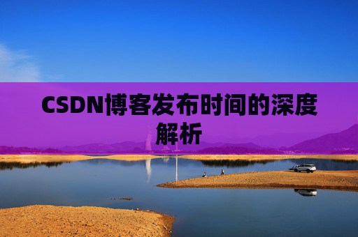 CSDN博客发布时间的深度解析